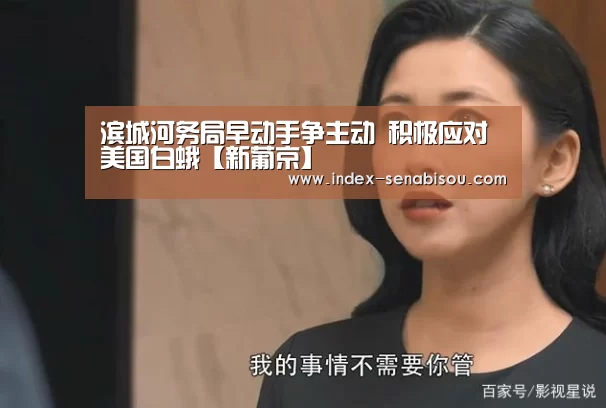滨城河务局早动手争主动  积极应对美国白蛾【新葡京】