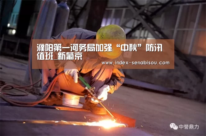 濮阳第一河务局加强“中秋”防汛值班_新葡京