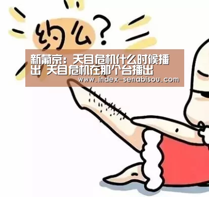 新葡京:天目危机什么时候播出 天目危机在那个台播出