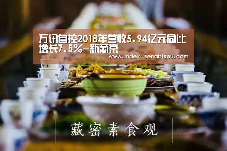 万讯自控2018年营收5.94亿元同比增长7.5%-新葡京